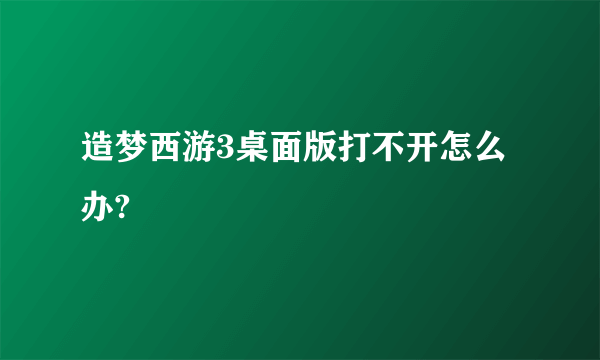 造梦西游3桌面版打不开怎么办?