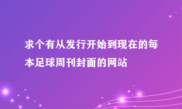 求个有从发行开始到现在的每本足球周刊封面的网站