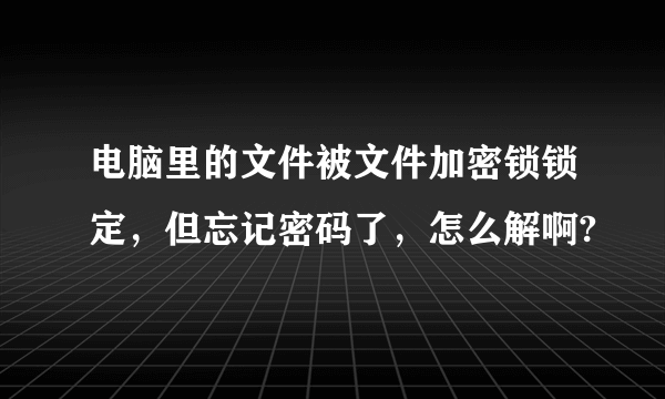 电脑里的文件被文件加密锁锁定，但忘记密码了，怎么解啊?