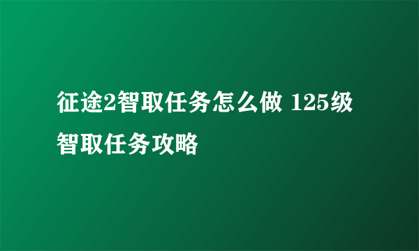 征途2智取任务怎么做 125级智取任务攻略