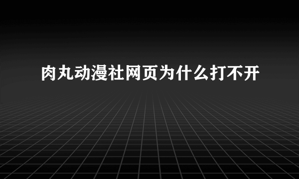 肉丸动漫社网页为什么打不开