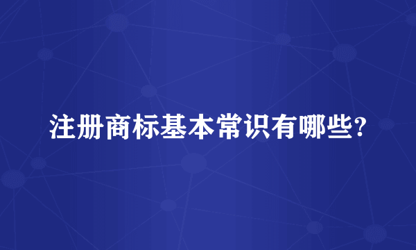 注册商标基本常识有哪些?