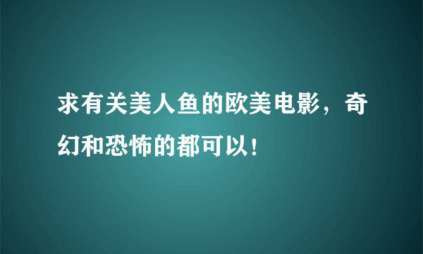 求有关美人鱼的欧美电影，奇幻和恐怖的都可以！