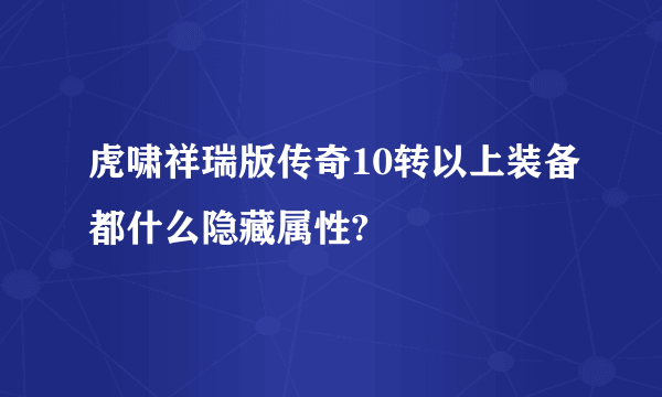 虎啸祥瑞版传奇10转以上装备都什么隐藏属性?