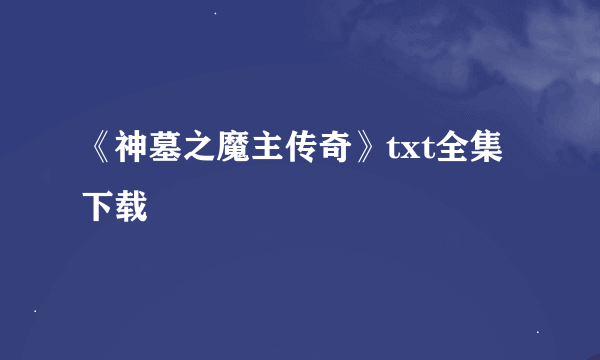 《神墓之魔主传奇》txt全集下载