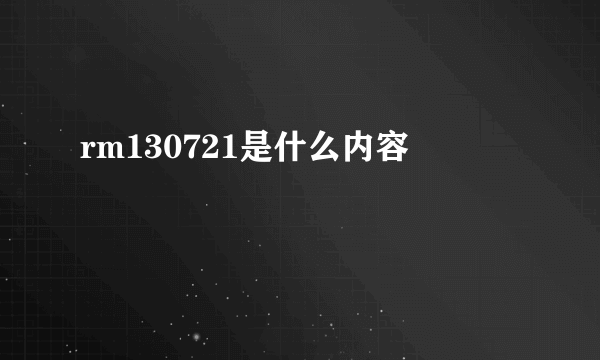 rm130721是什么内容