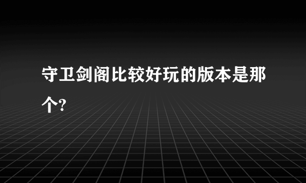 守卫剑阁比较好玩的版本是那个?