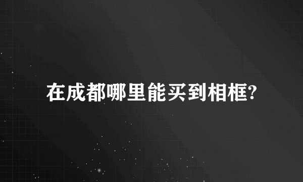 在成都哪里能买到相框?