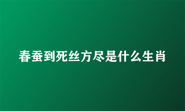 春蚕到死丝方尽是什么生肖