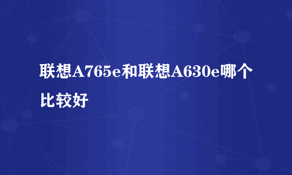 联想A765e和联想A630e哪个比较好