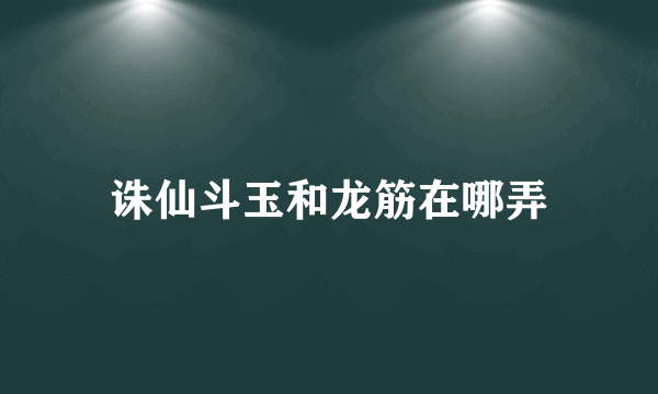 诛仙斗玉和龙筋在哪弄