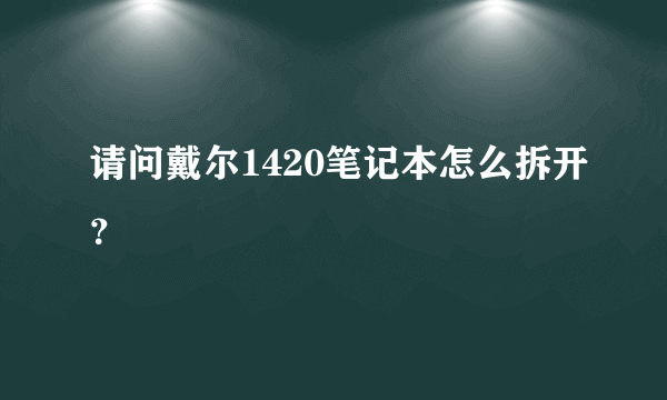 请问戴尔1420笔记本怎么拆开？