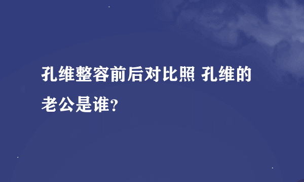 孔维整容前后对比照 孔维的老公是谁？