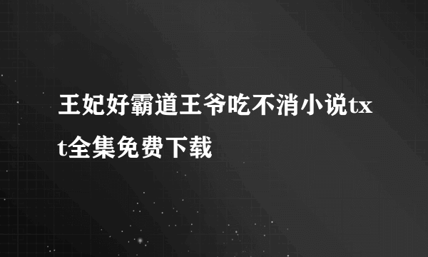 王妃好霸道王爷吃不消小说txt全集免费下载