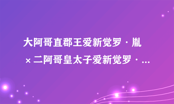 大阿哥直郡王爱新觉罗·胤禔×二阿哥皇太子爱新觉罗·胤礽cp简称