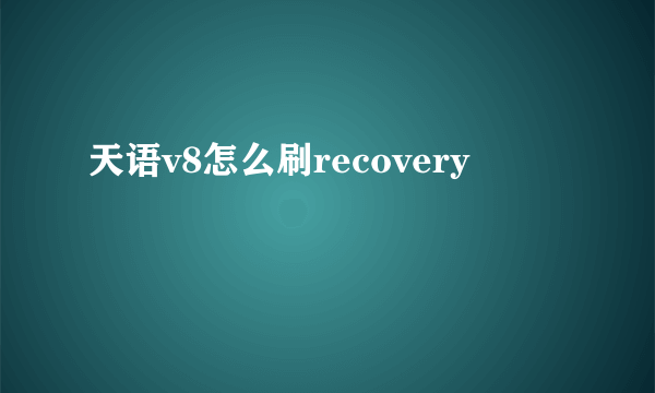 天语v8怎么刷recovery