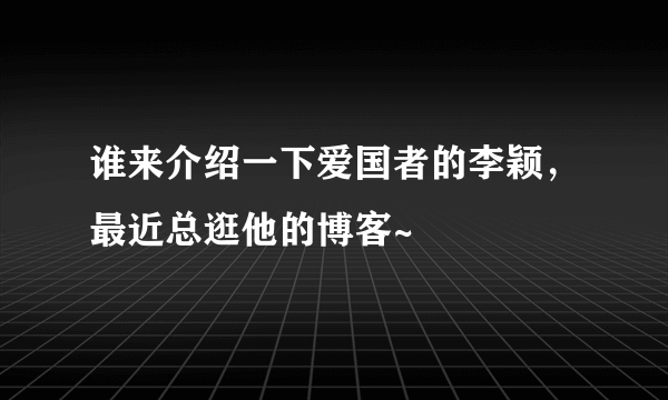 谁来介绍一下爱国者的李颖，最近总逛他的博客~