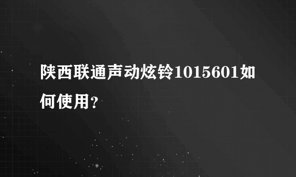 陕西联通声动炫铃1015601如何使用？