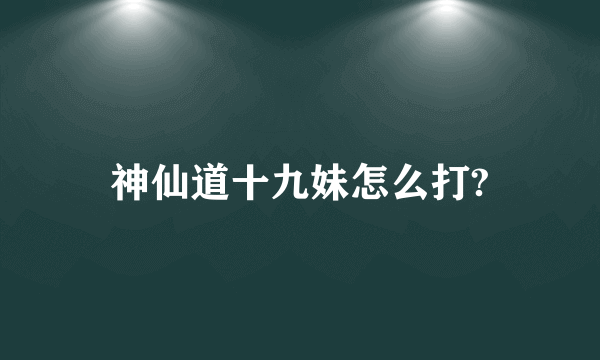 神仙道十九妹怎么打?