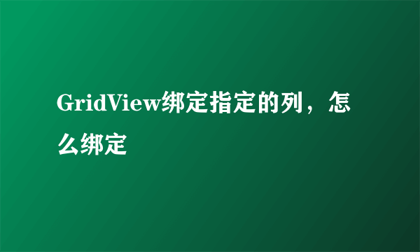 GridView绑定指定的列，怎么绑定