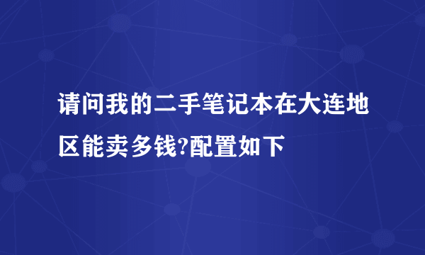 请问我的二手笔记本在大连地区能卖多钱?配置如下