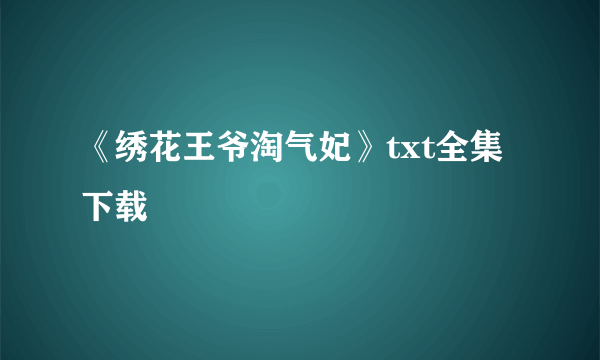 《绣花王爷淘气妃》txt全集下载