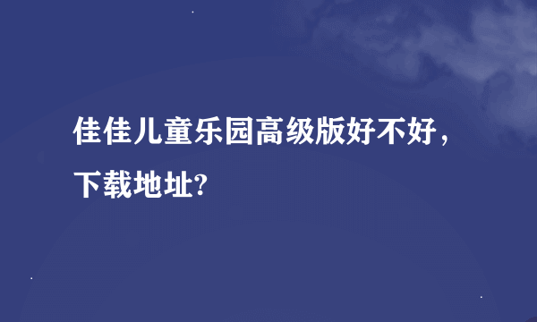 佳佳儿童乐园高级版好不好，下载地址?