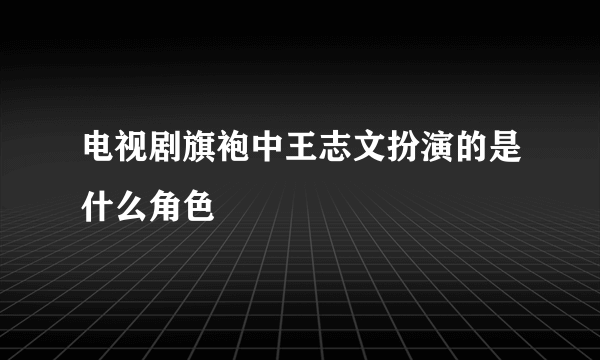 电视剧旗袍中王志文扮演的是什么角色