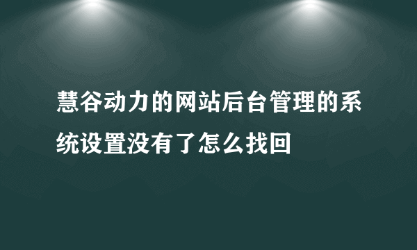 慧谷动力的网站后台管理的系统设置没有了怎么找回