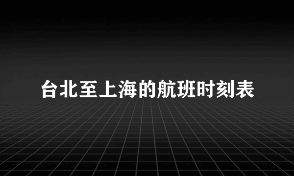 台北至上海的航班时刻表