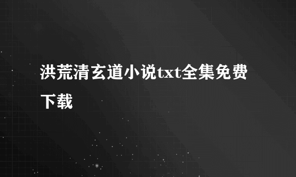 洪荒清玄道小说txt全集免费下载