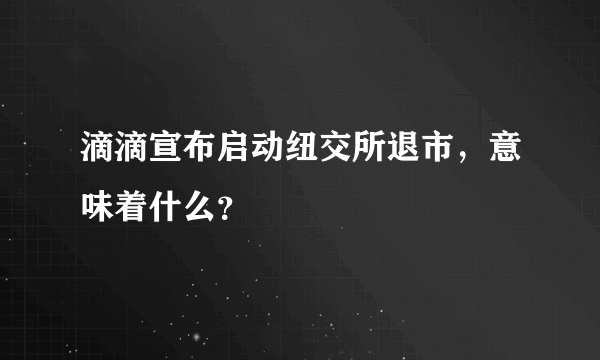 滴滴宣布启动纽交所退市，意味着什么？