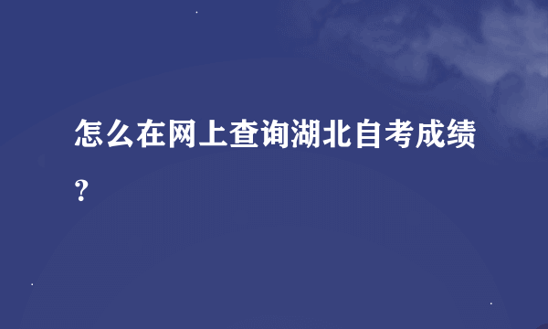 怎么在网上查询湖北自考成绩？