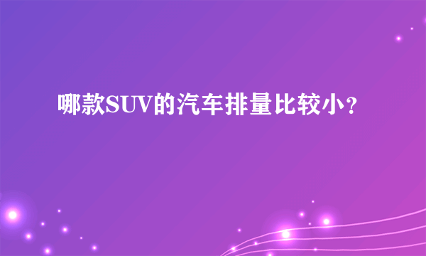 哪款SUV的汽车排量比较小？