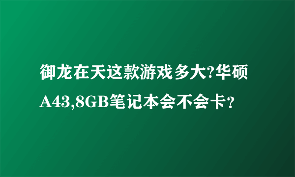 御龙在天这款游戏多大?华硕A43,8GB笔记本会不会卡？