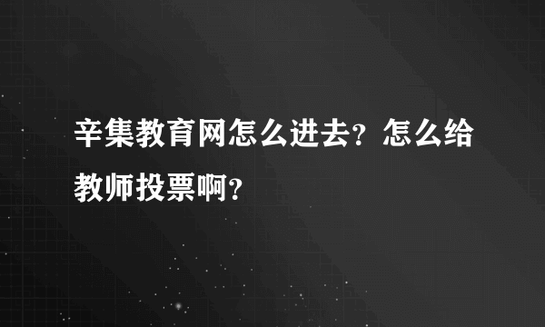 辛集教育网怎么进去？怎么给教师投票啊？