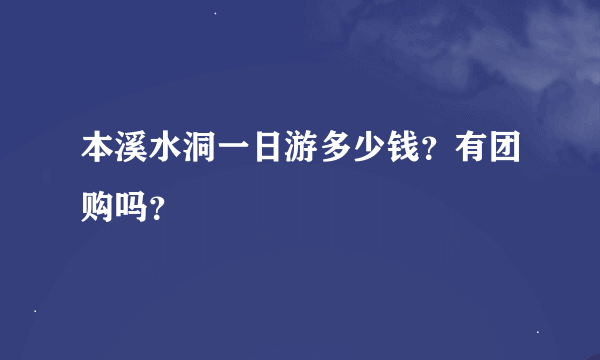 本溪水洞一日游多少钱？有团购吗？