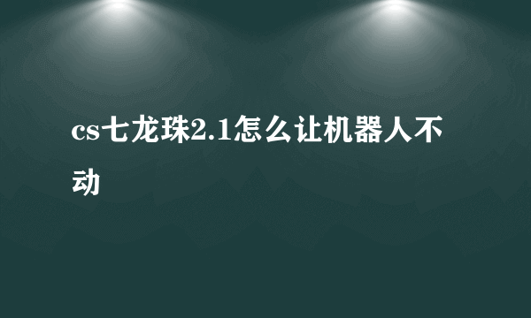 cs七龙珠2.1怎么让机器人不动