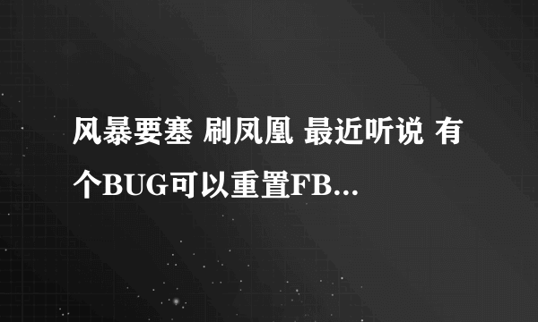 风暴要塞 刷凤凰 最近听说 有个BUG可以重置FB 无限刷 知道的朋友分享一下谢谢