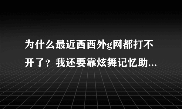 为什么最近西西外g网都打不开了？我还要靠炫舞记忆助手做任务的呢。求解啊！！！谁有稍微好一点的挂给一个