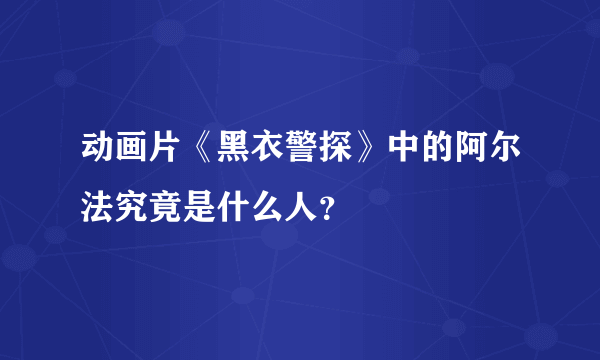 动画片《黑衣警探》中的阿尔法究竟是什么人？