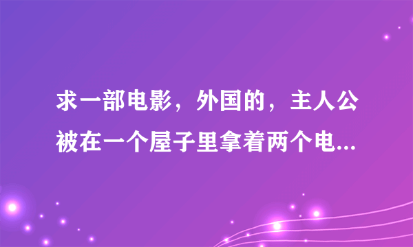 求一部电影，外国的，主人公被在一个屋子里拿着两个电线，正好打雷，有电传进他的大脑......