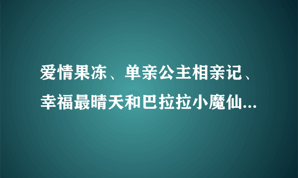 爱情果冻、单亲公主相亲记、幸福最晴天和巴拉拉小魔仙第二部什么时候播啊