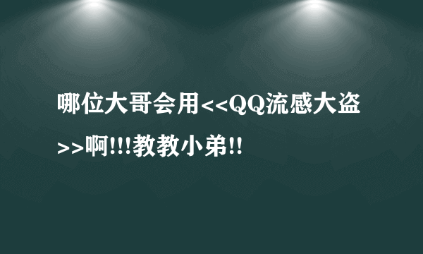 哪位大哥会用<<QQ流感大盗>>啊!!!教教小弟!!