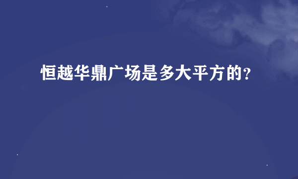 恒越华鼎广场是多大平方的？