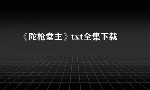 《陀枪堂主》txt全集下载