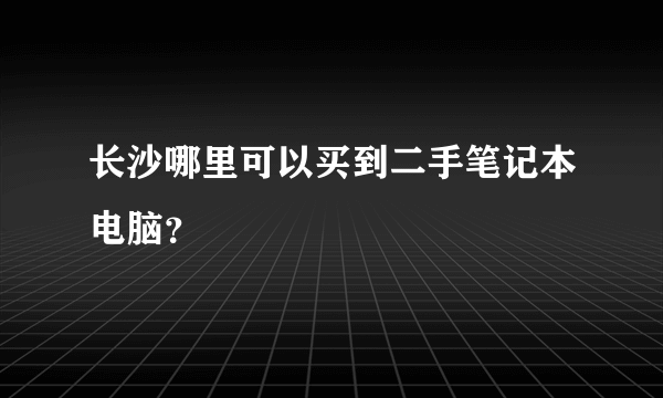 长沙哪里可以买到二手笔记本电脑？