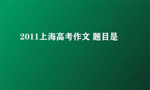 2011上海高考作文 题目是