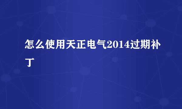 怎么使用天正电气2014过期补丁