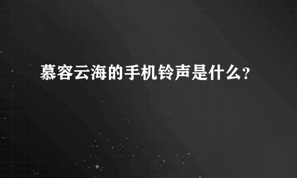 慕容云海的手机铃声是什么？